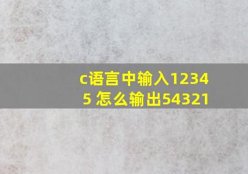 c语言中输入12345 怎么输出54321